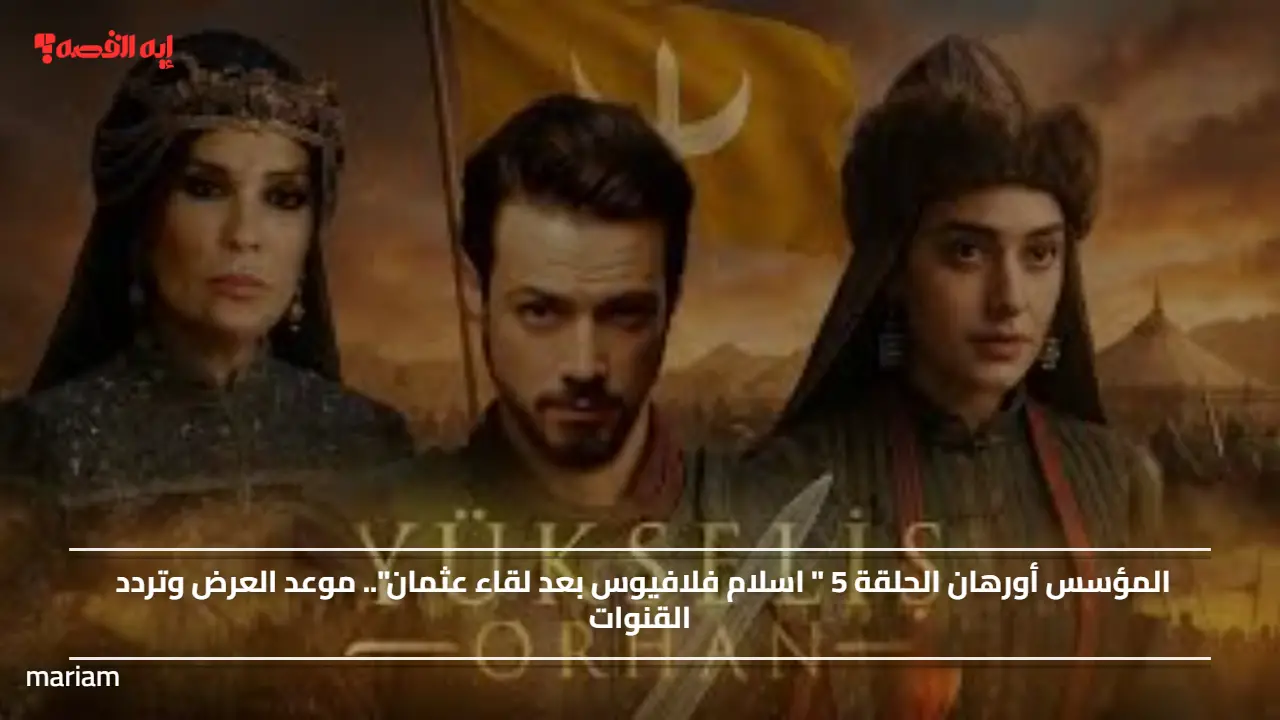 المؤسس أورهان الحلقة 5 " اسلام فلافيوس بعد لقاء عثمان".. موعد العرض وتردد القنوات